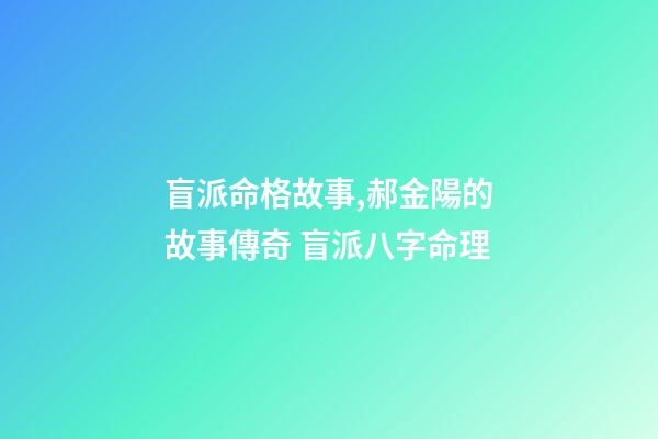 盲派命格故事,郝金陽的故事傳奇 盲派八字命理-第1張-觀點-玄機派